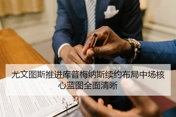 尤文图斯推进库普梅纳斯续约布局中场核心蓝图全面清晰
